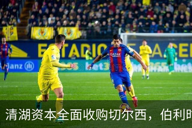 清湖资本全面收购切尔西，伯利时代正式终结